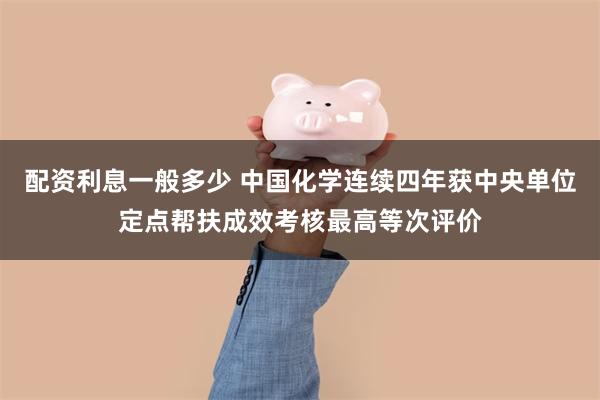 配资利息一般多少 中国化学连续四年获中央单位定点帮扶成效考核最高等次评价