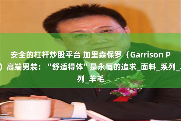 安全的杠杆炒股平台 加里森保罗（Garrison Paul）高端男装：“舒适得体”是永恒的追求_面料_系列_羊毛