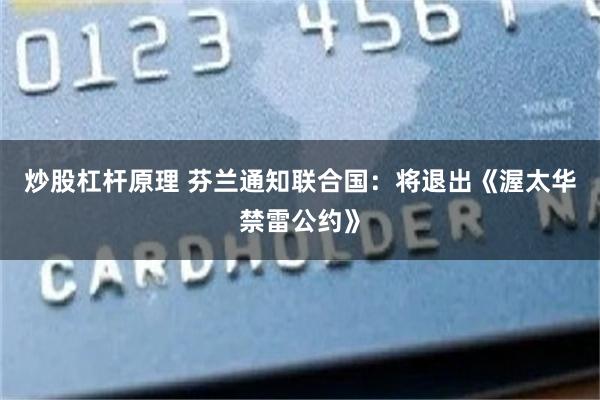 炒股杠杆原理 芬兰通知联合国：将退出《渥太华禁雷公约》