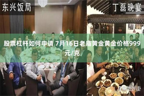 股票杠杆如何申请 7月16日老庙黄金黄金价格999元/克