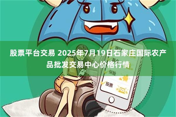 股票平台交易 2025年7月19日石家庄国际农产品批发交易中心价格行情