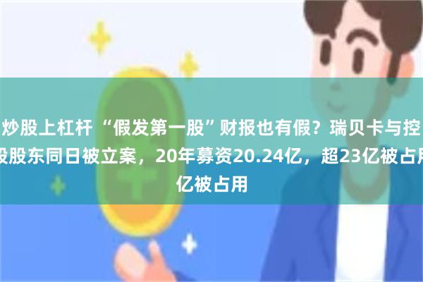 炒股上杠杆 “假发第一股”财报也有假？瑞贝卡与控股股东同日被立案，20年募资20.24亿，超23亿被占用