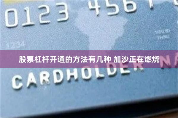 股票杠杆开通的方法有几种 加沙正在燃烧