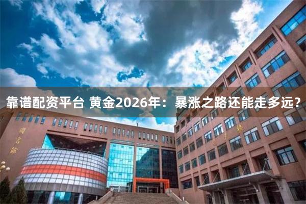 靠谱配资平台 黄金2026年：暴涨之路还能走多远？