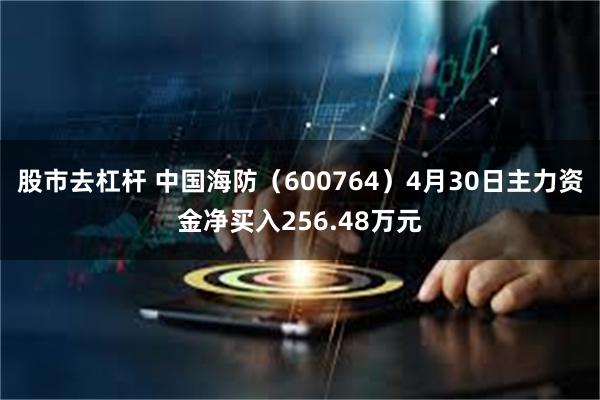股市去杠杆 中国海防（600764）4月30日主力资金净买入256.48万元