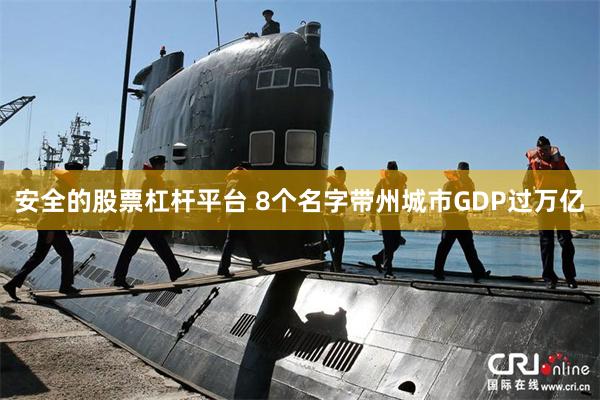 安全的股票杠杆平台 8个名字带州城市GDP过万亿