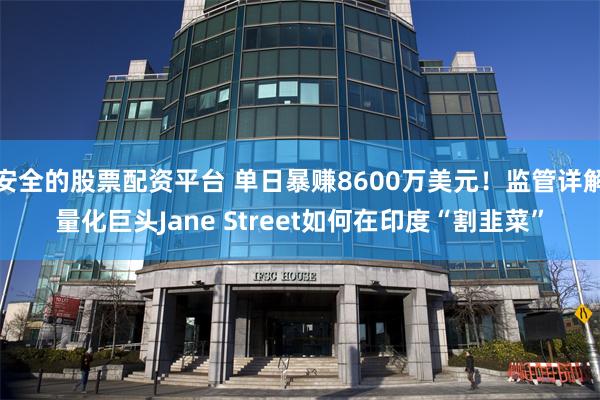 安全的股票配资平台 单日暴赚8600万美元！监管详解量化巨头Jane Street如何在印度“割韭菜”