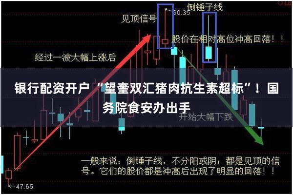 银行配资开户 “望奎双汇猪肉抗生素超标”！国务院食安办出手