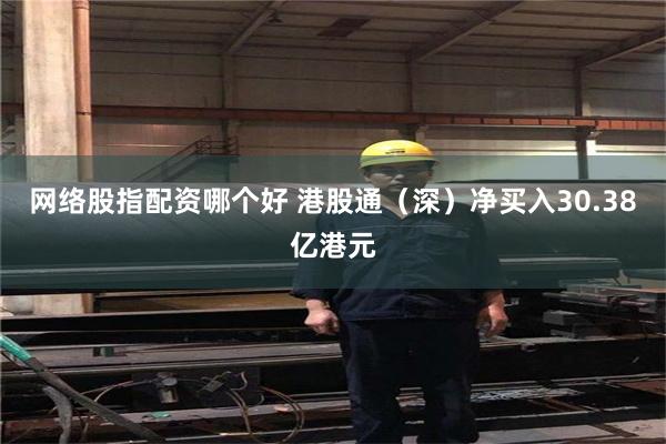 网络股指配资哪个好 港股通（深）净买入30.38亿港元
