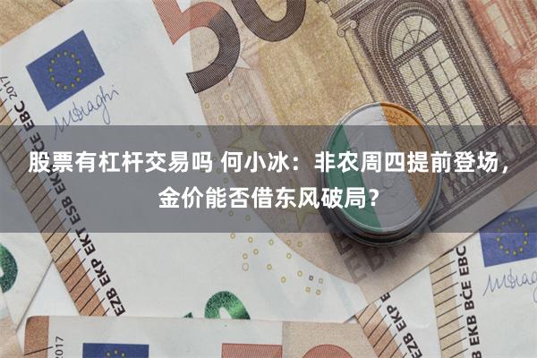 股票有杠杆交易吗 何小冰：非农周四提前登场，金价能否借东风破局？