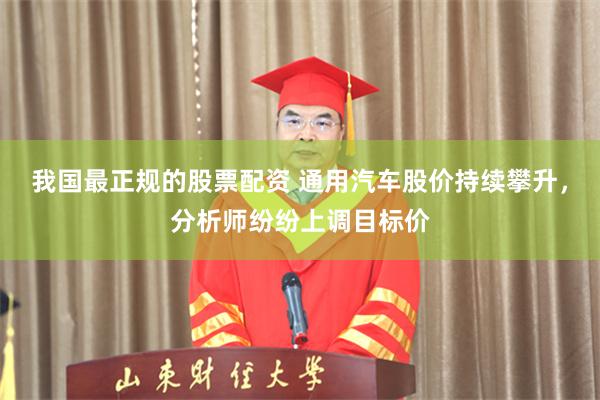 我国最正规的股票配资 通用汽车股价持续攀升，分析师纷纷上调目标价