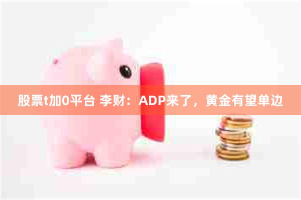 股票t加0平台 李财：ADP来了，黄金有望单边