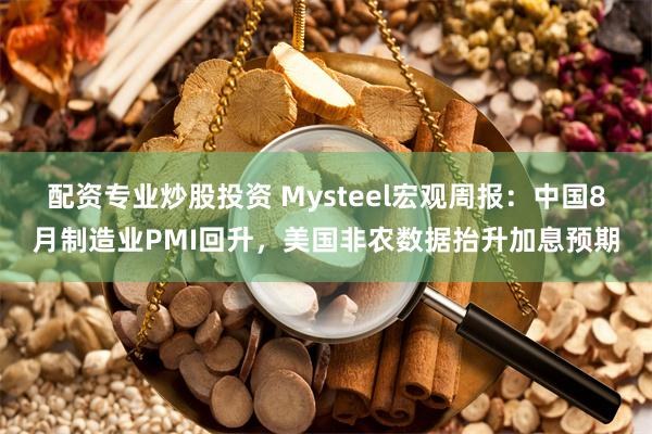 配资专业炒股投资 Mysteel宏观周报：中国8月制造业PMI回升，美国非农数据抬升加息预期