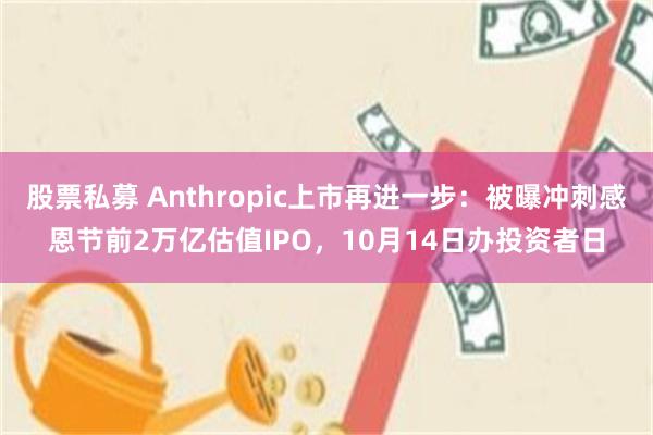股票私募 Anthropic上市再进一步：被曝冲刺感恩节前2万亿估值IPO，10月14日办投资者日